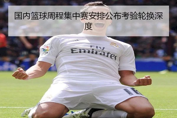 国内篮球周程集中赛安排公布考验轮换深度（FIFA）